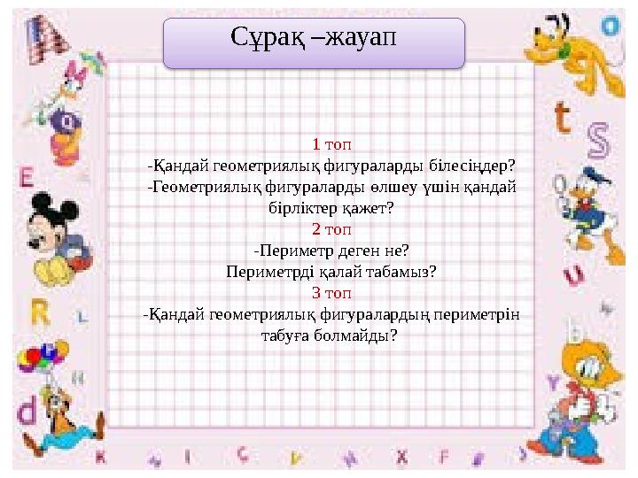 Сұрақ –жауап 1 топ -Қандай геометриялық фигураларды білесіңдер? -Геометриялық фигураларды өлшеу үшін қандай бірліктер қажет? 2