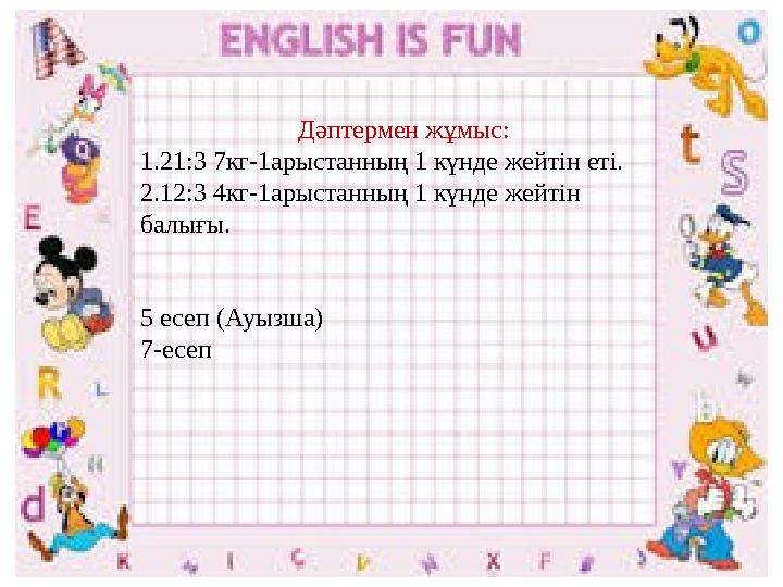 Дәптермен жұмыс: 1.21:3 7кг-1арыстанның 1 күнде жейтін еті. 2.12:3 4кг-1арыстанның 1 күнде жейтін балығы. 5 есеп (Ауызша) 7-есе