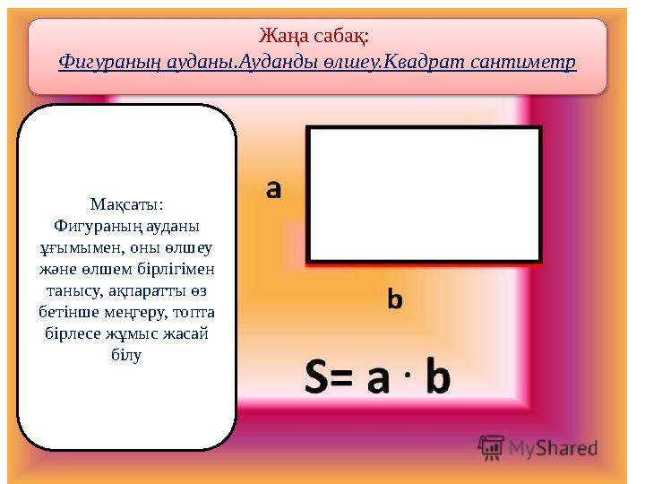 Мақсаты: Фигураның ауданы ұғымымен, оны өлшеу және өлшем бірлігімен танысу, ақпаратты өз бетінше меңгеру, топта бірлесе жұм