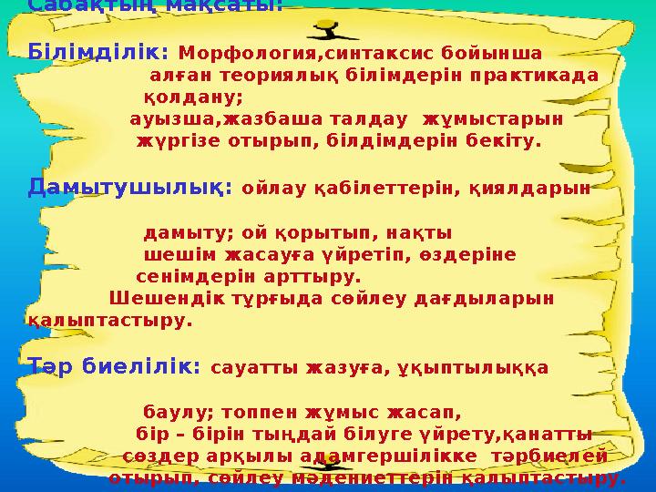 Сабақтың мақсаты: Білімділік: Морфология,синтаксис бойынша алған теориялық білімдерін практикада