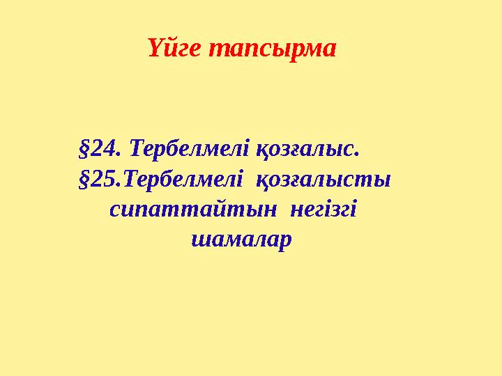 Үйге тапсырма §24. Тербелмелі қозғалыс. §25.Тербелмелі қозғалысты сипаттайтын негізгі шамалар