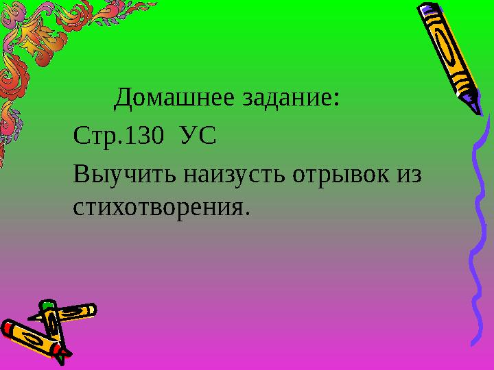 Домашнее задание: Стр.130 УС Выучить наизусть отрывок из стихотворения.