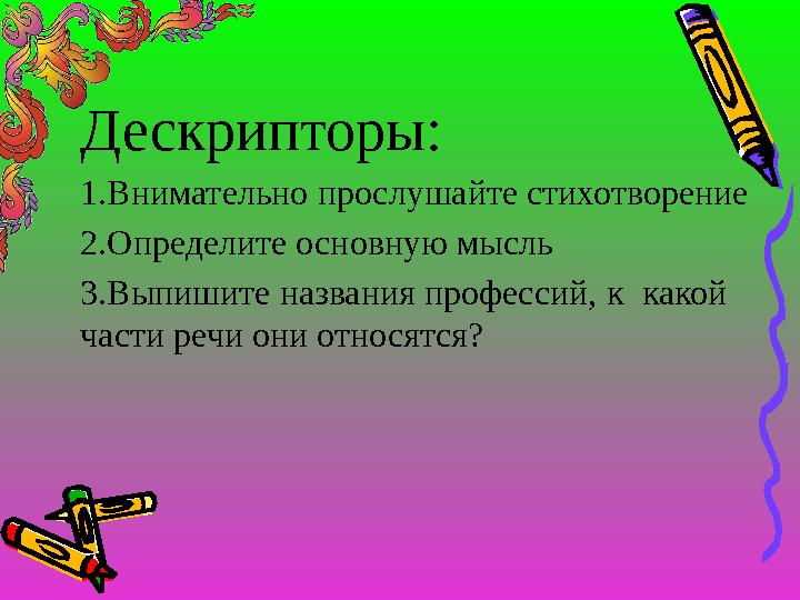 Дескрипторы: 1.Внимательно прослушайте стихотворение 2.Определите основную мысль 3.Выпишите названия профессий, к какой части