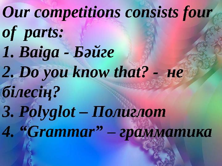 Our competitions consists four of parts: 1. Baiga - Бәйге 2. Do you know that? - не білесің? 3. Polyglot – Полиглот 4. “Gram