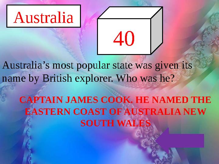 CAPTAIN JAMES COOK. HE NAMED THE EASTERN COAST OF AUSTRALIA NEW SOUTH WALES Australia 40 Australia’s most popular state was gi