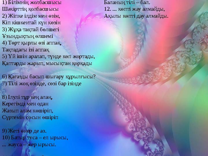 1) Білімнің жолбасшысы Шәкірттің қолбасшысы 2) Жіпке ілдім мен өзім, Кіп кішкентай күн көзін 3) Жұ