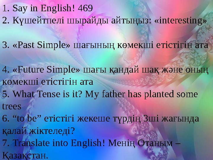 1. Say in English! 469 2. Күшейтпелі шырайды айтыңыз: «interesting» 3. «Past Si