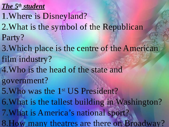 The 5 th student 1.Where is Disneyland? 2.What is the symbol of the Republican Party? 3.Which place is the centre of the Amer