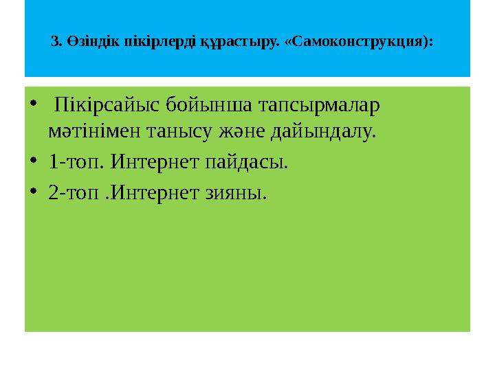 3. Өзіндік пікірлерді құрастыру. «Самоконструкция): • Пікірсайыс бойынша тапсырмалар мәтінімен танысу және дайындалу. •1-топ