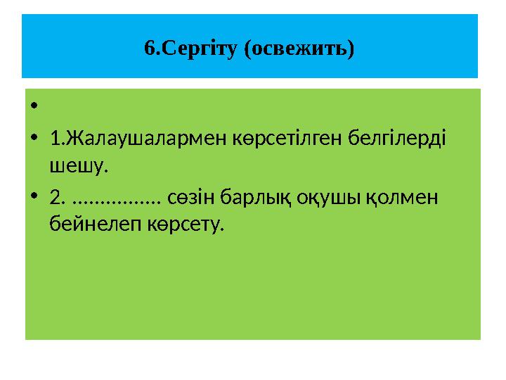 6.Сергіту (освежить) • •1.Жалаушалармен көрсетілген белгілерді шешу. •2. ................ сөзін барлық оқушы қолмен бейнелеп