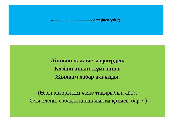 «....................................» өлеңінен үзінді Айшылық алыс жерлерден, Көзіңді ашып-жұмғанша, Жылдам хабар алғызд