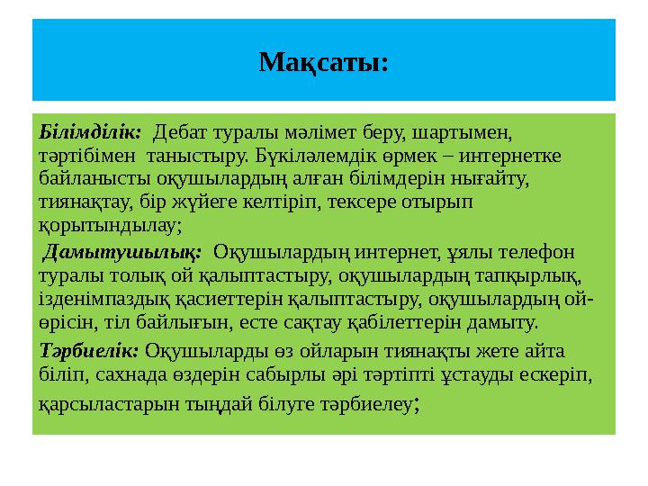 Мақсаты: Білімділік: Дебат туралы мәлімет беру, шартымен, тәртібімен таныстыру. Бүкіләлемдік өрмек – интернетке байланысты оқ