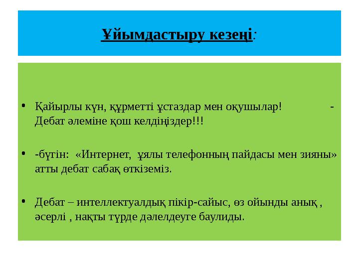 Ұйымдастыру кезеңі: •Қайырлы күн, құрметті ұстаздар мен оқушылар! - Дебат әлеміне қош келдіңіздер!!! •-бүгін: