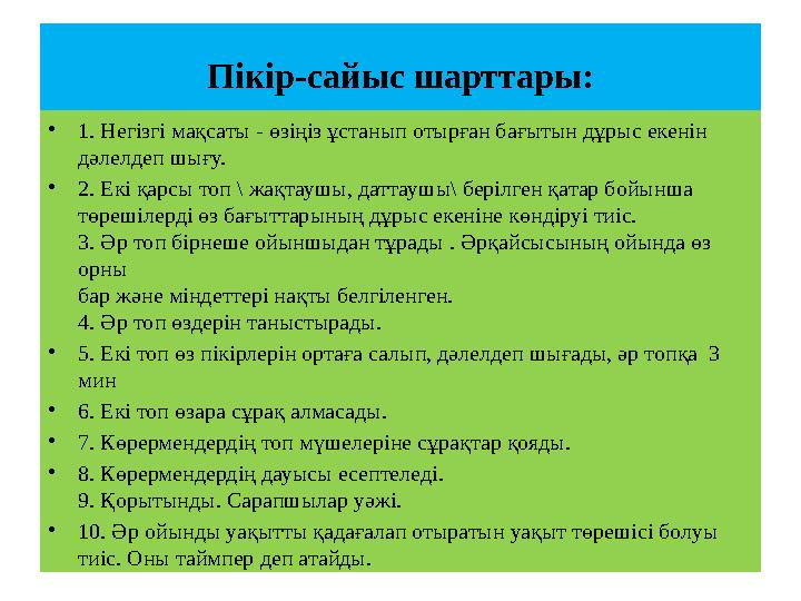 Пікір-сайыс шарттары: •1. Негізгі мақсаты - өзіңіз ұстанып отырған бағытын дұрыс екенін дәлелдеп шығу. •2. Екі қарсы топ \ жақт