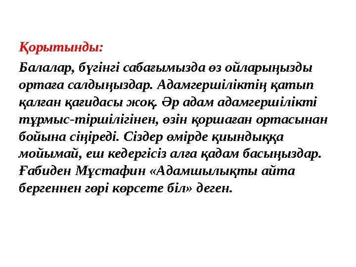 Қорытынды: Балалар, бүгінгі сабағымызда өз ойларыңызды ортаға салдыңыздар. Адамгершіліктің қатып қалған қағидасы жоқ. Әр адам