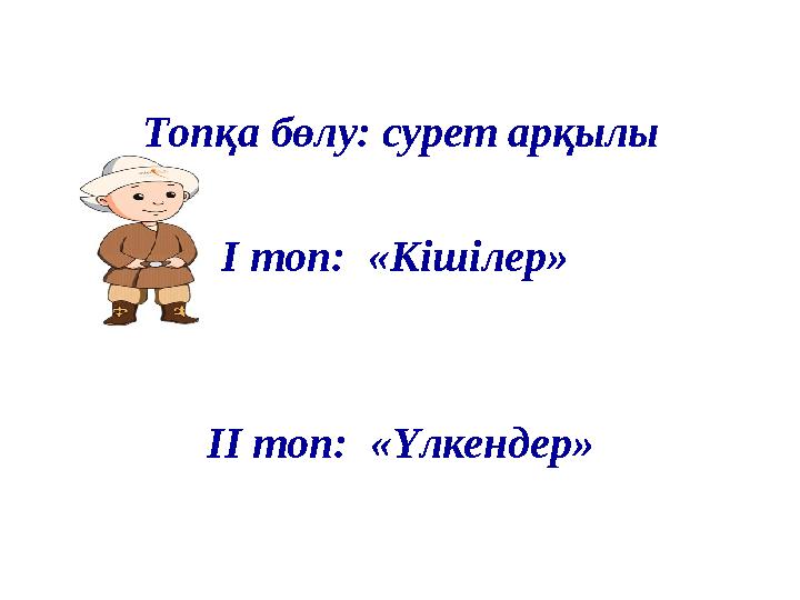 Топқа бөлу: сурет арқылы І топ: «Кішілер» ІІ топ: «Үлкендер»