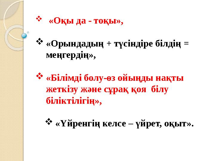  «Оқы да - тоқы», «Орындадың + түсіндіре білдің = меңгердің», «Білімді болу-өз ойыңды нақты жеткізу және сұрақ