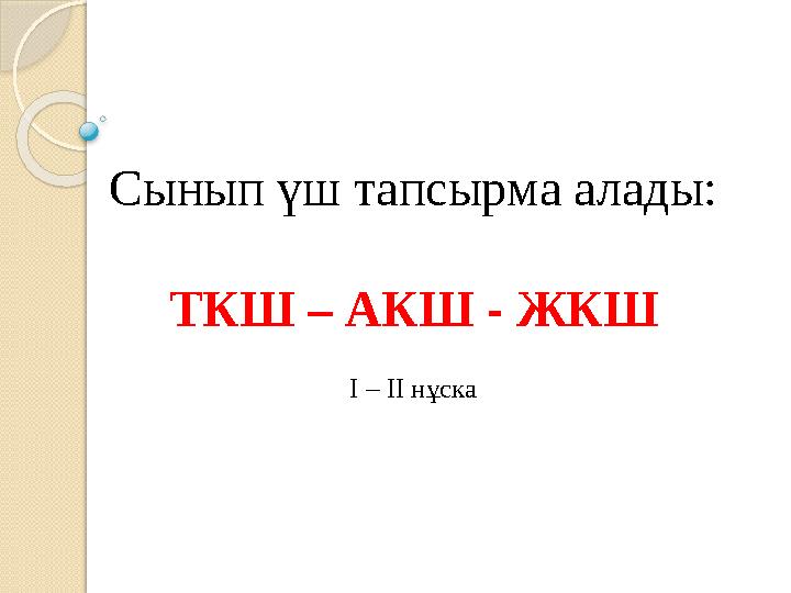 Сынып үш тапсырма алады: ТКШ – АКШ - ЖКШ І – ІІ нұска