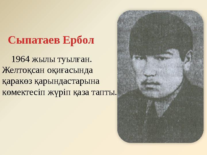 Сыпатаев Ербол 1964 жылы туылған. Желтоқсан оқиғасында қаракөз қарындастарына көмектесіп жүріп қаза тапты.