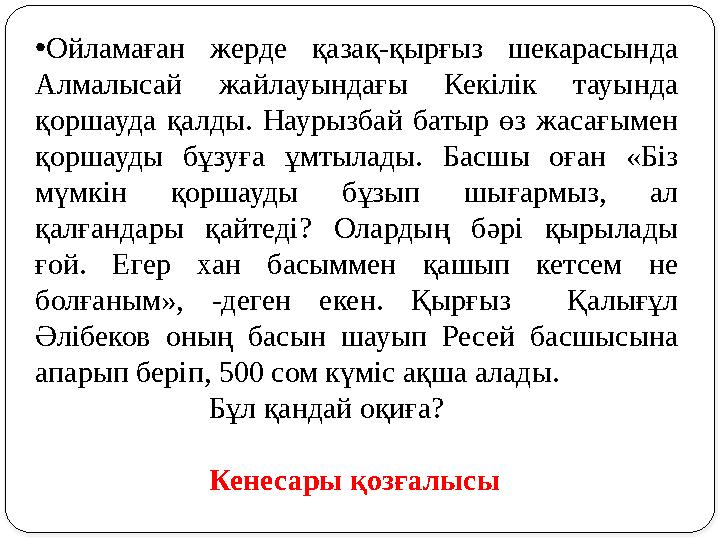 • Ойламаған жерде қазақ-қырғыз шекарасында Алмалысай жайлауындағы Кекілік тауында қоршауда қалды. Наурызбай батыр өз