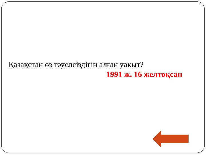 Қазақстан өз тәуелсіздігін алған уақыт? 1991 ж. 16 желтоқсан