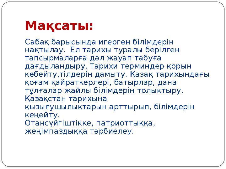 Мақсаты: Сабақ барысында игерген білімдерін нақтылау. Ел тарихы туралы берілген тапсырмаларға дәл жауап табуға дағдыландыр