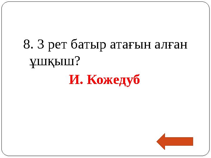 8. 3 рет батыр атағын алған ұшқыш? И. Кожедуб