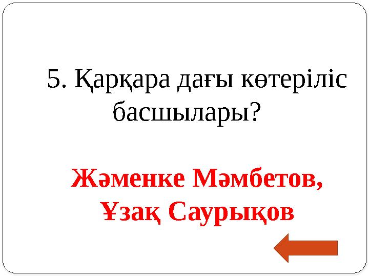 5. Қарқара дағы көтеріліс басшылары? Жәменке Мәмбетов, Ұзақ Саурықов