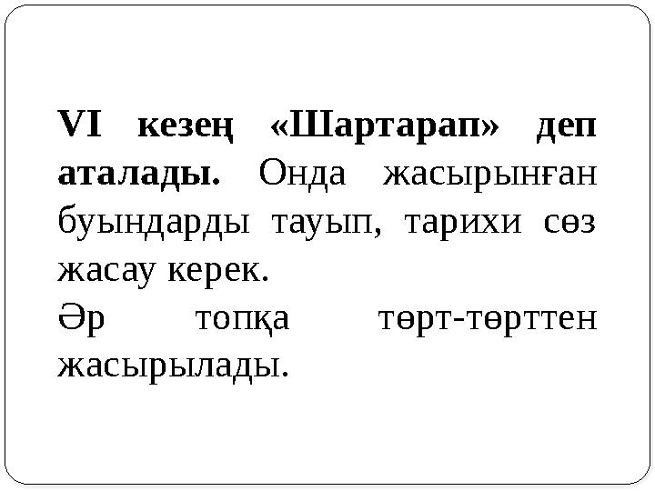 VІ кезең «Шартарап» деп аталады. Онда жасырынған буындарды тауып, тарихи сөз жасау керек. Әр топқа төрт-төрттен ж