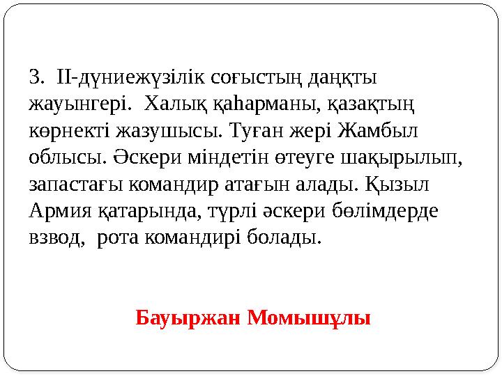 3. ІІ-дүниежүзілік соғыстың даңқты жауынгері. Халық қаһарманы, қазақтың көрнекті жазушысы. Туған жері Жамбыл облысы. Әскери