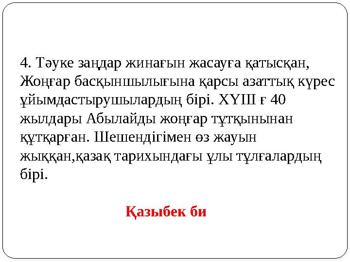 4. Тәуке заңдар жинағын жасауға қатысқан, Жоңғар басқыншылығына қарсы азаттық күрес ұйымдастырушылардың бірі. ХҮІІІ ғ 40 жылд