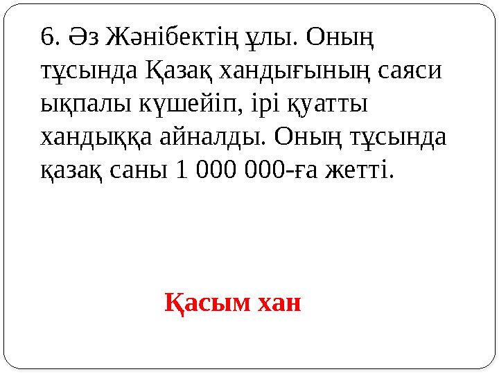 6. Әз Жәнібектің ұлы. Оның тұсында Қазақ хандығының саяси ықпалы күшейіп, ірі қуатты хандыққа айналды. Оның тұсында қазақ са