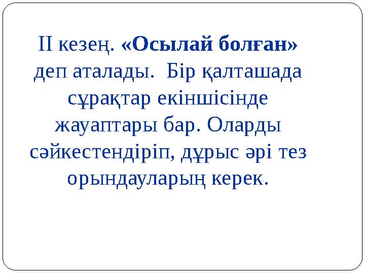 ІІ кезең. «Осылай болған» деп аталады. Бір қалташада сұрақтар екіншісінде жауаптары бар. Оларды сәйкестендіріп, дұрыс әрі