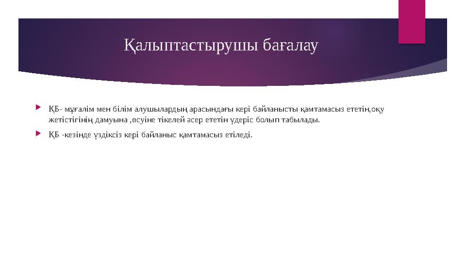 Қалыптастырушы бағалау  ҚБ- мұғалім мен білім алушылардың арасындағы кері байланысты қамтамасыз ететін,оқу жетістігінің дамуын