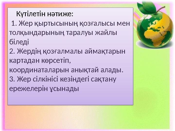 Күтілетін нәтиже: 1. Жер қыртысының қозғалысы мен толқындарының таралуы жайлы біледі 2. Жердің қозғалмалы аймақтарын кар