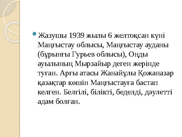  Жазушы 1939 жылы 6 желтоқсан күні Маңғыстау облысы, Маңғыстау ауданы (бұрынғы Гурьев облысы), Оңды ауылының Мырзайыр деген