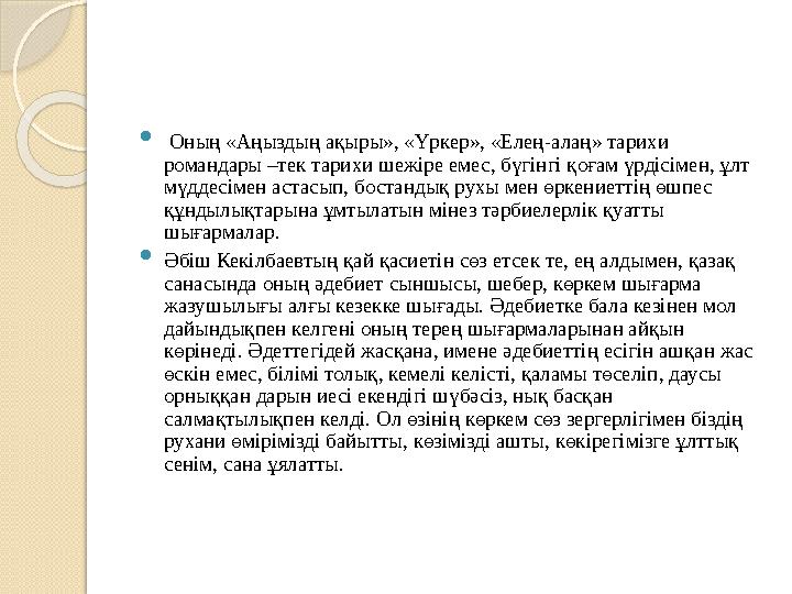  Оның «Аңыздың ақыры», «Үркер», «Елең-алаң» тарихи романдары –тек тарихи шежіре емес, бүгінгі қоғам үрдісімен, ұлт мүддесім