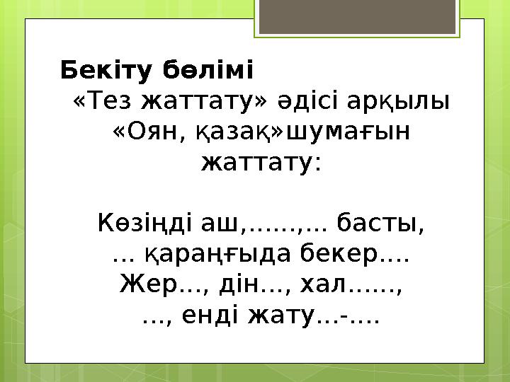 Бекіту бөлімі «Тез жаттату» әдісі арқылы «Оян, қазақ»шумағын жаттату: Көзіңді аш,.