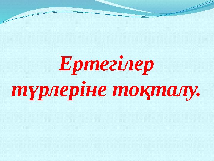 Ертегілер түрлеріне тоқталу.