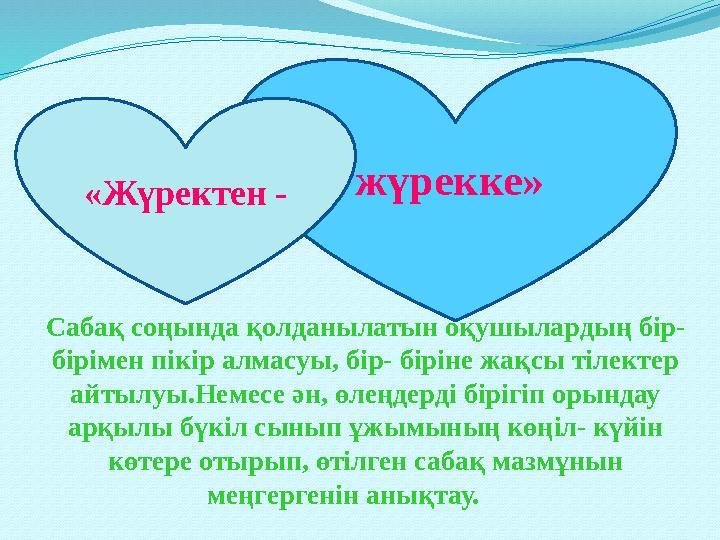 жүрекке» «Жүректен - Сабақ соңында қолданылатын оқушылардың бір- бірімен пікір алмасуы, бір- біріне жақсы тілектер айтылуы.Не