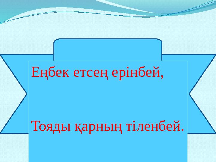 Еңбек етсең ерінбей, Тояды қарның тіленбей.