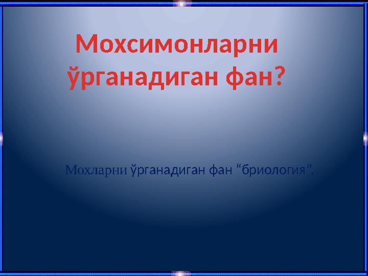 Мохсимонларни ўрганадиган фан? Мохларни ўрганадиган фан “бриология”.