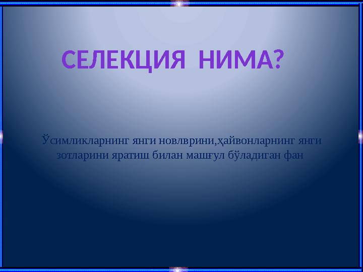 СЕЛЕКЦИЯ НИМА? Ўсимликларнинг янги новлврини,ҳайвонларнинг янги зотларини яратиш билан машғул бўладиган фан