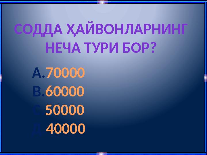 СОДДА ҲАЙВОНЛАРНИНГ НЕЧА ТУРИ БОР? А.70000 В.60000 С.50000 Д.40000