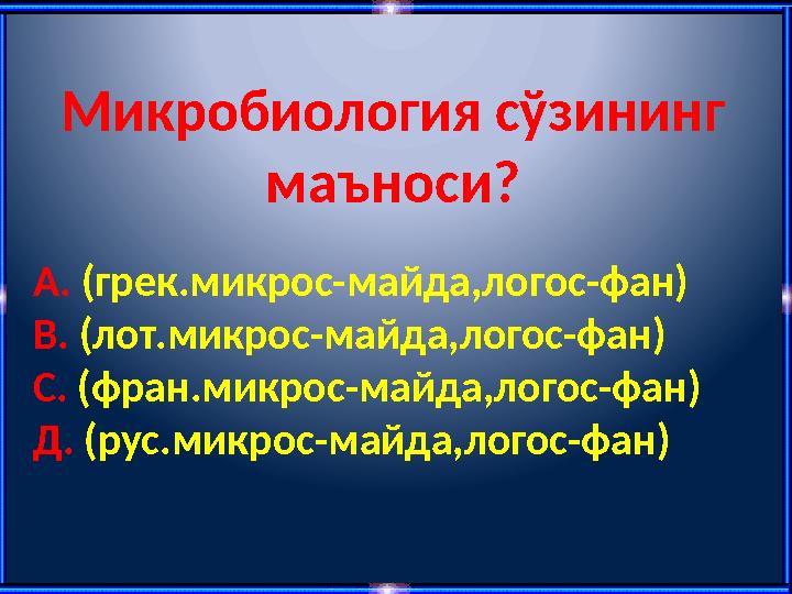 Микробиология сўзининг маъноси? А. (грек.микрос-майда,логос-фан) В. (лот.микрос-майда,логос-фан) С. (фран.микрос-майда,логос-фа