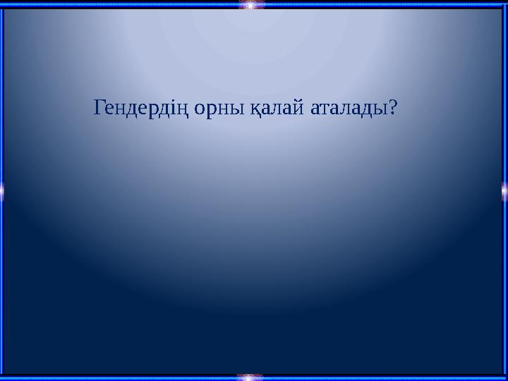 Гендердің орны қалай аталады?