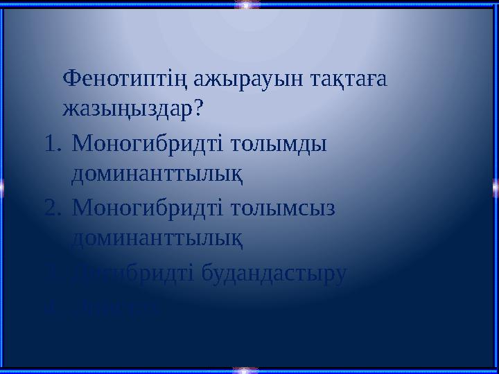 Фенотиптің ажырауын тақтаға жазыңыздар? 1.Моногибридті толымды доминанттылық 2.Моногибридті толымсыз доминанттылық 3.Дигибр