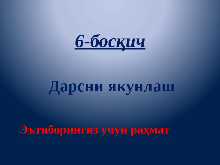 6-босқич Дарсни якунлаш Эътиборингиз учун раҳмат