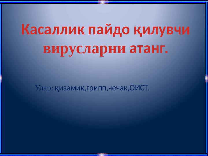 Касаллик пайдо қилувчи вирусларни атанг. Улар: қизамиқ,грипп,чечак,ОИСТ.