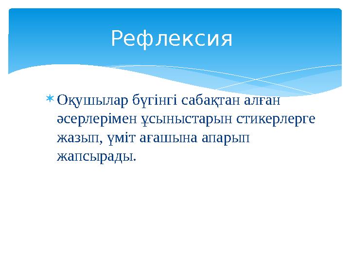  Оқушылар бүгінгі сабақтан алған әсерлерімен ұсыныстарын стикерлерге жазып, үміт ағашына апарып жапсырады. Рефлексия